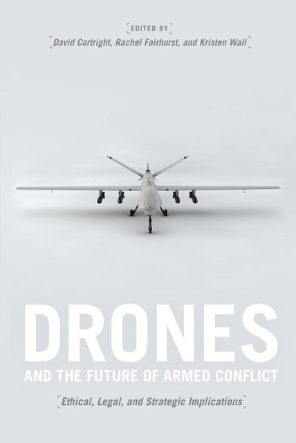 Drones and the Future of Armed Conflict, David Cortright, Kristen Wall, Rachel Fairhurst