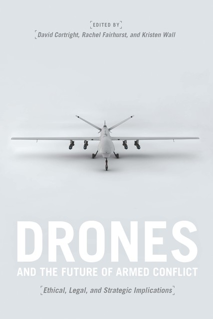 Drones and the Future of Armed Conflict, David Cortright, Kristen Wall, Rachel Fairhurst