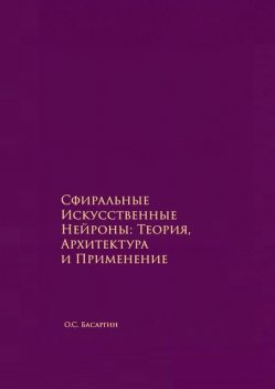 Сфиральные Искусственные Нейроны: Теория, Архитектура и Применение. Времягенетика, О.С. Басаргин