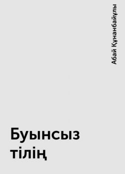 Буынсыз тілің, Абай Құнанбайұлы