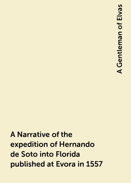 A Narrative of the expedition of Hernando de Soto into Florida published at Evora in 1557, A Gentleman of Elvas