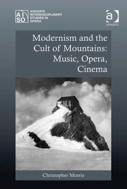 Modernism and the Cult of Mountains: Music, Opera, Cinema, Christopher Morris
