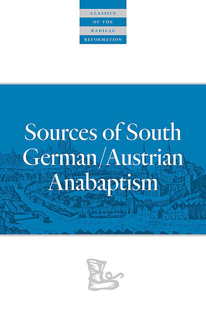 Sources of South German/Austrian Anabaptism, C. Arnold Snyder, Edited by C. Arnold Snyder