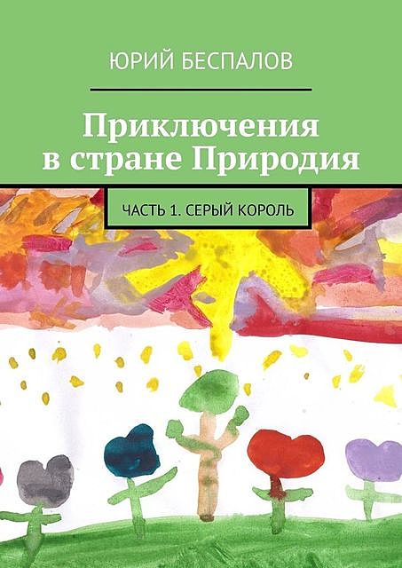 Приключения в стране Природия. Часть 1. Серый Король, Юрий Беспалов