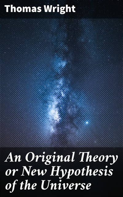 An Original Theory or New Hypothesis of the Universe, Thomas Wright