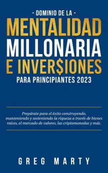 Dominio de la Mentalidad Millonaria e Inversiones Para Principiantes 2023, Greg Marty