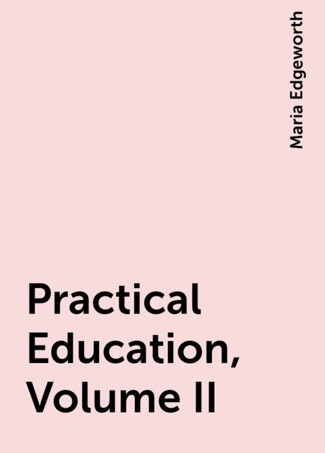 Practical Education, Volume II, Maria Edgeworth