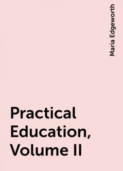 Practical Education, Volume II, Maria Edgeworth