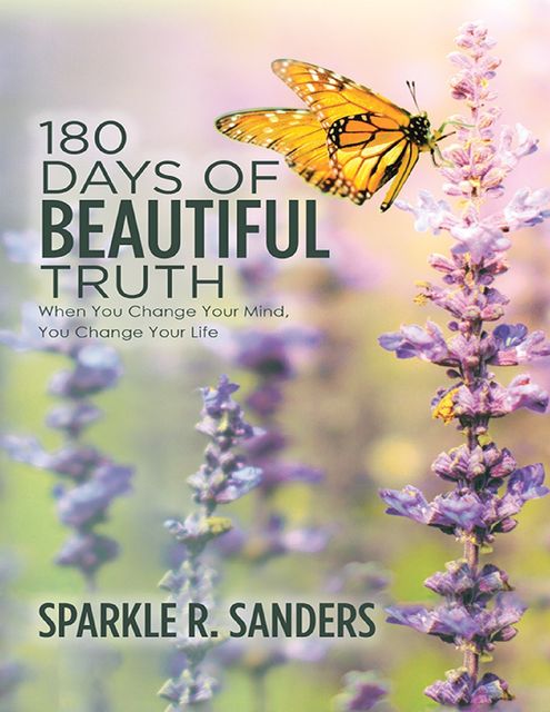 180 Days of Beautiful Truth: When You Change Your Mind, You Change Your Life, Sparkle R. Sanders