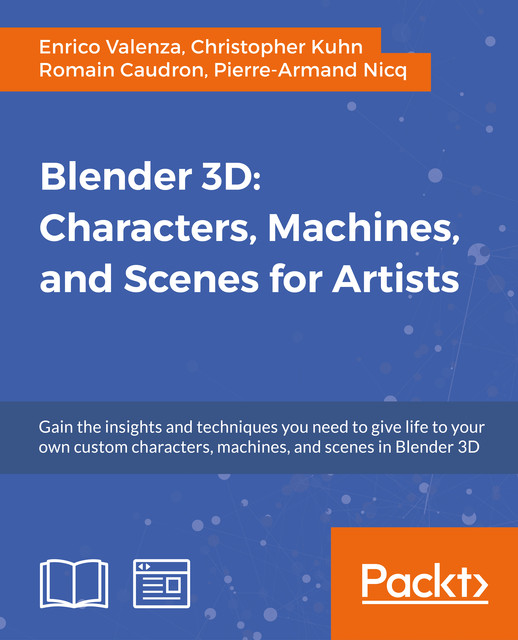 Blender 3D: Characters, Machines, and Scenes for Artists, Enrico Valenza, Romain Caudron, Christopher Kuhn, Pierre-Armand Nicq