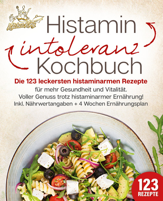 Histaminintoleranz Kochbuch: Die 123 leckersten histaminarmen Rezepte für mehr Gesundheit und Vitalität. Voller Genuss trotz histaminarmer Ernährung! Inkl. Nährwertangaben + 4 Wochen Ernährungsplan, Kitchen King