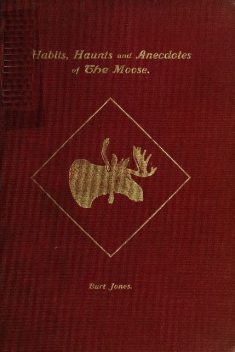 Habits, Haunts and Anecdotes of the Moose and Illustrations from Life, Charles Jones