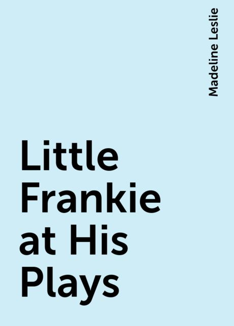 Little Frankie at His Plays, Madeline Leslie