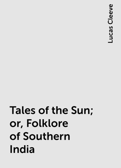 Tales of the Sun; or, Folklore of Southern India, Lucas Cleeve
