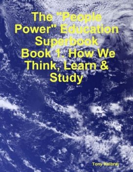 The “People Power” Education Superbook: Book 1. How We Think, Learn & Study, Tony Kelbrat