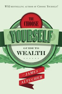 The Choose Yourself Guide To Wealth, James Altucher