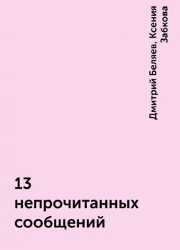 13 непрочитанных сообщений, Дмитрий Беляев, Ксения Забкова