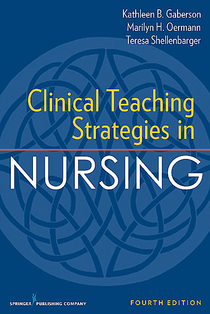 Clinical Teaching Strategies in Nursing, Fourth Edition, RN, FAAN, ANEF, Marilyn H. Oermann, CNE, CNOR, Kathleen B. Gaberson, Teresa Shellenbarger