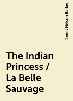 The Indian Princess / La Belle Sauvage, James Nelson Barker