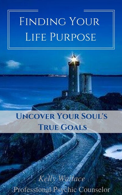 Finding Your Life Purpose – Uncover Your Soul's True Goals, Wallace Kelly