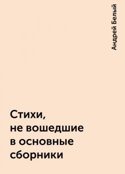 Стихи, не вошедшие в основные сборники, Андрей Белый
