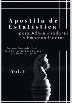 Apostila De Estatística Para Administradores E Empreendedores (vol1), Luiz Pinheiro Junior, Luís Carlos Barbosa Borges, Roberto Bernardes Junior