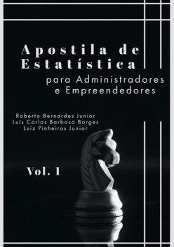 Apostila De Estatística Para Administradores E Empreendedores (vol1), Luiz Pinheiro Junior, Luís Carlos Barbosa Borges, Roberto Bernardes Junior