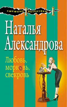 Любовь, морковь, свекровь, Наталья Александрова