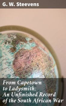 From Capetown to Ladysmith: An Unfinished Record of the South African War, G.W.Steevens