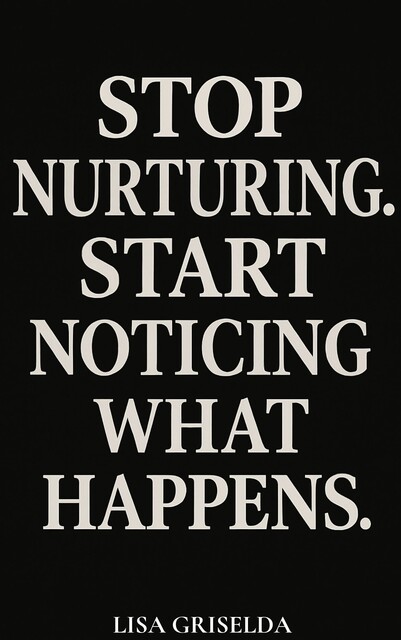 STOP NURTURING. START NOTICING WHAT HAPPENS, Lisa Griselda