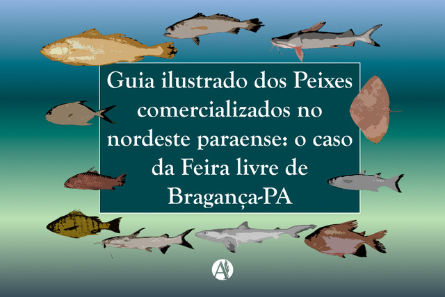 Guia ilustrado dos Peixes comercializados no nordeste paraense: o caso da Feira livre de Bragança-PA, Grazielle Fernanda Evangelista Gomes