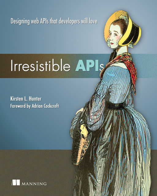 Irresistible APIs: Designing web APIs that developers will love, Kirsten Hunter
