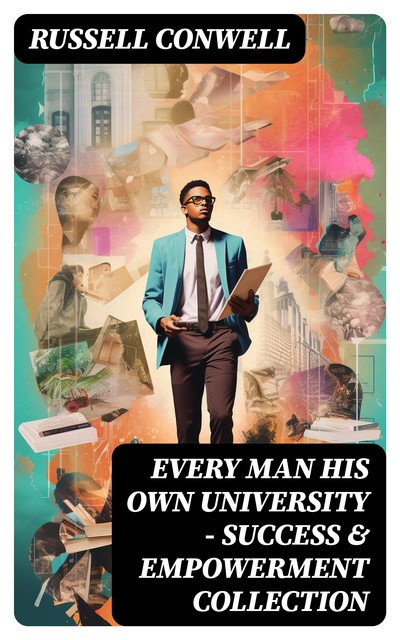 EVERY MAN HIS OWN UNIVERSITY – Success & Empowerment Collection, Russell Conwell