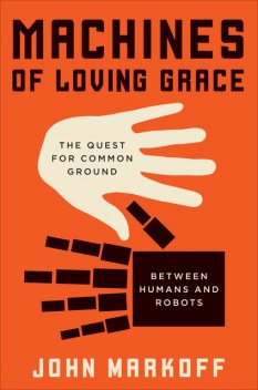 Machines of Loving Grace, John Markoff