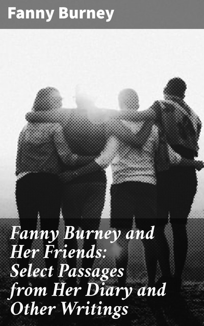 Fanny Burney and Her Friends: Select Passages from Her Diary and Other Writings, Fanny Burney