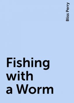 Fishing with a Worm, Bliss Perry