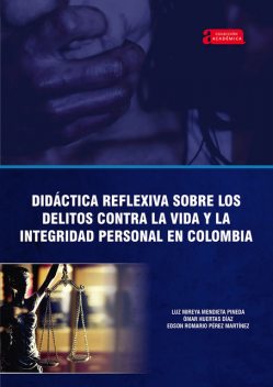 Didáctica reflexiva sobre los delitos contra la vida y la integridad personal en Colombia, Omar Huertas Díaz, Edson Romario Pérez Martínez, Luz Mireya Mendieta Pineda