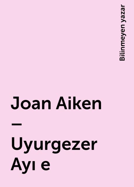 Joan Aiken – Uyurgezer Ayı e, Bilinmeyen yazar