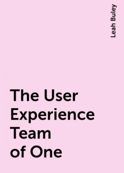 The User Experience Team of One, Leah Buley