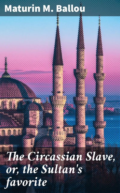 The Circassian Slave, or, the Sultan's favorite, Maturin Murray Ballou