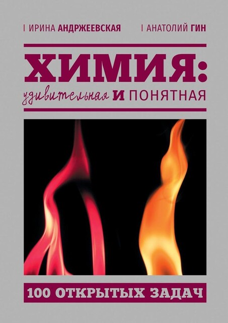 Химия: удивительная и понятная. 100 открытых задач, Анатолий Гин, Ирина Андржеевская