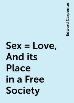 Sex = Love, And its Place in a Free Society, Edward Carpenter