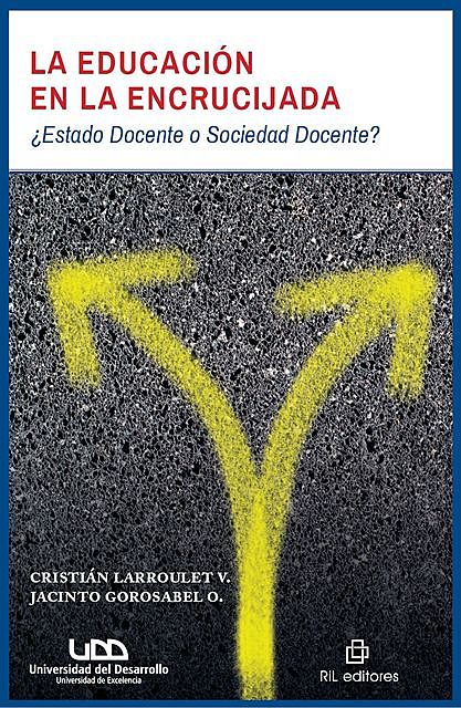 La educación en la encrucijada: ¿Estado Docente o Sociedad Docente, Cristián, Gorosabel O., Jacinto, Larroulet V.