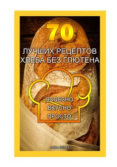 70 лучших рецептов хлеба без глютена. Полезно, вкусно, просто, Анна Бенке