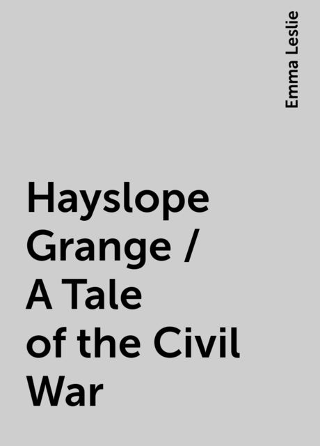 Hayslope Grange / A Tale of the Civil War, Emma Leslie