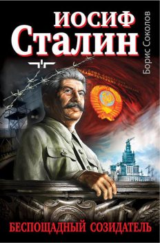 Иосиф Сталин – беспощадный созидатель, Борис Соколов