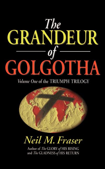 Grandeur of Golgotha (Vol 1 of the Triumph Trilogy), Neil M Fraser