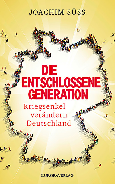 Die entschlossene Generation | Kriegsenkel verändern Deutschland, Joachim Süss