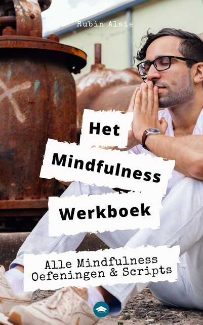 Mindfulness Werkboek: Alle Mindfulness-Oefeningen & -Scripts In Een Ultiem Doe-Boek Voor Beginners & Gevorderden, Rubin Alaie