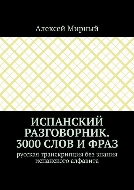 Испанский разговорник. 3000 слов и фраз. Русская транскрипция без знания испанского алфавита, Алексей Мирный